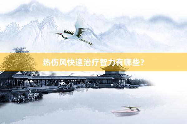 热伤风快速治疗智力有哪些？