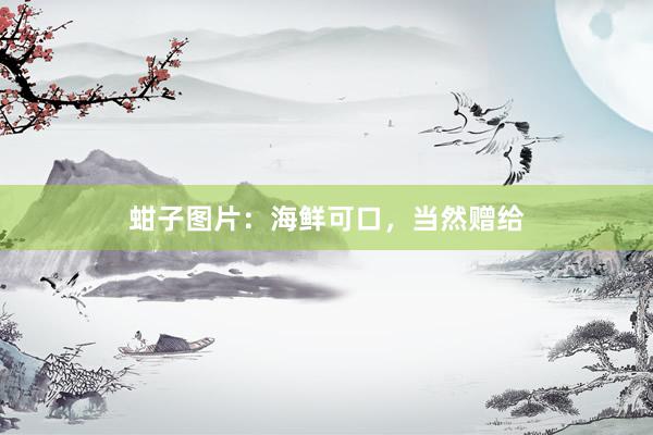 蚶子图片：海鲜可口，当然赠给