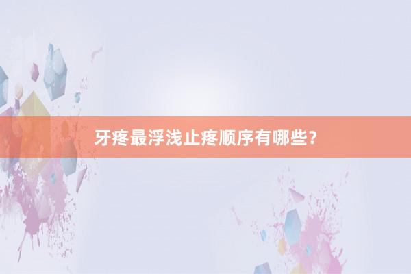 牙疼最浮浅止疼顺序有哪些？