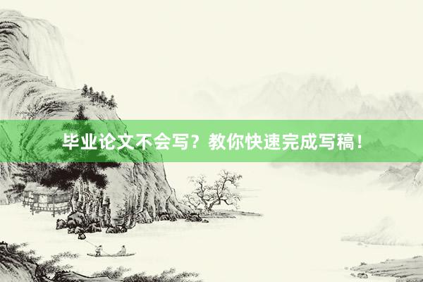 毕业论文不会写？教你快速完成写稿！