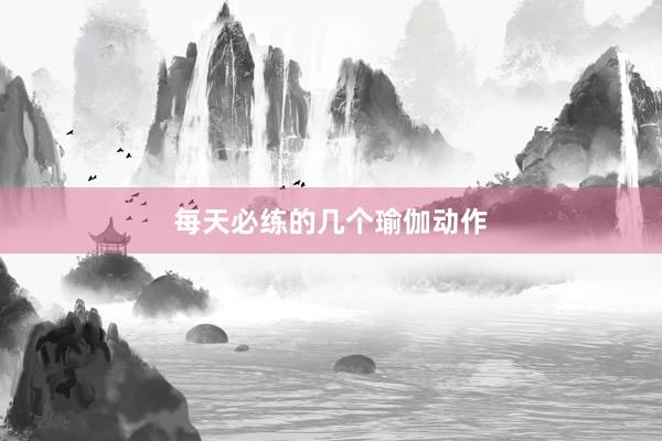 每天必练的几个瑜伽动作